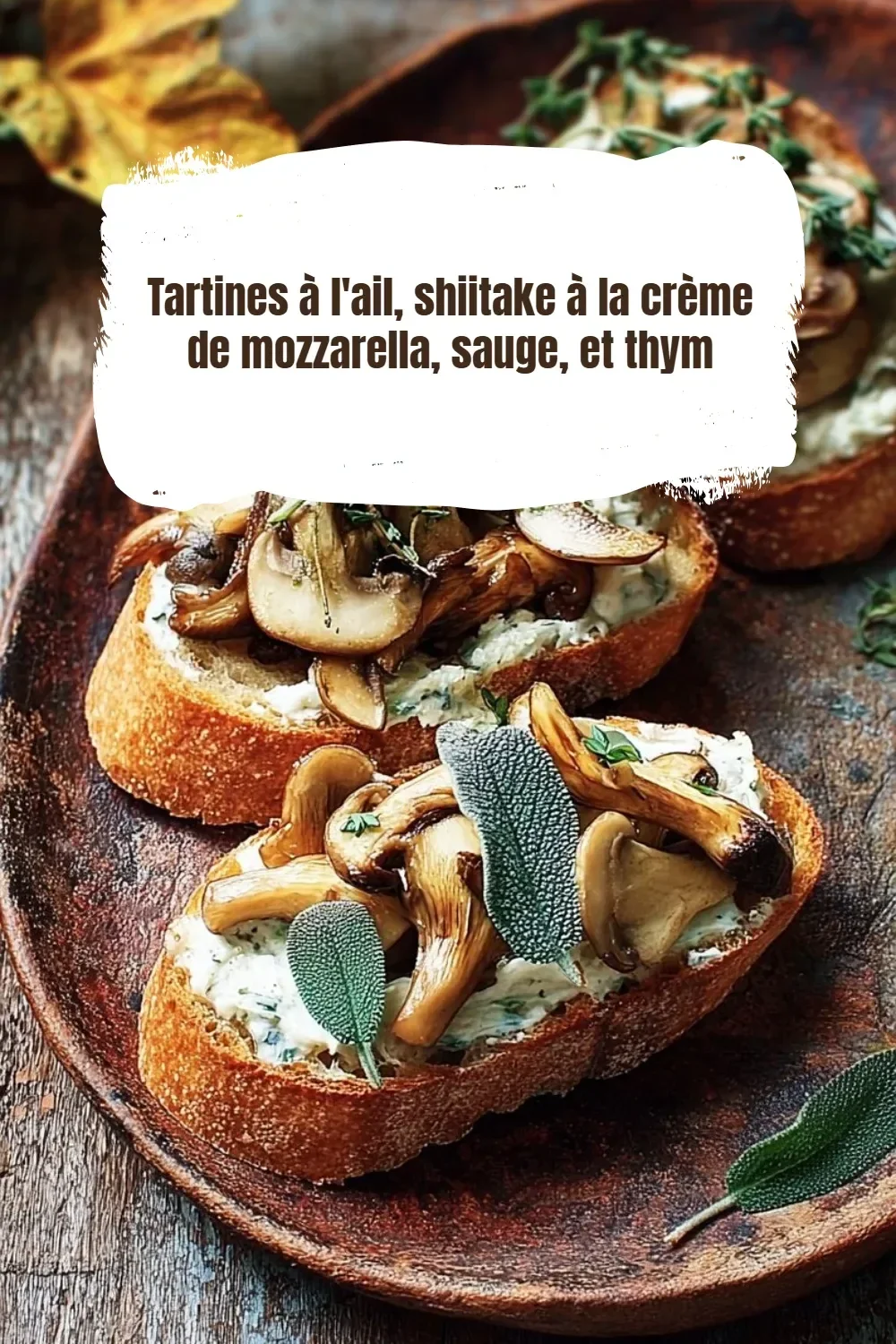 Tartines à l'ail avec shiitake, crème de mozzarella, sauge et thym